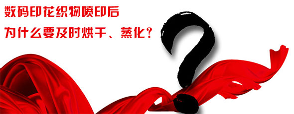 數碼印花織物噴印后為什么要及時烘干、蒸化？