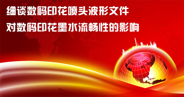 細談數碼印花噴頭波形文件對數碼印花墨水流暢性的影響