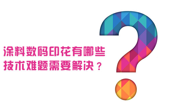 涂料數(shù)碼印花有哪些技術難題需要解決？