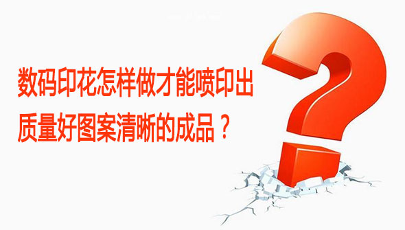 數碼印花怎樣做才能噴印出質量好圖案清晰的成品？