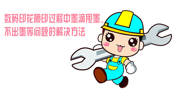 數(shù)碼印花噴印過(guò)程中墨滴甩墨、不出墨等問(wèn)題的解決方法 數(shù)碼印花噴印過(guò)程中墨滴甩墨、不出墨等問(wèn)題的解決方法