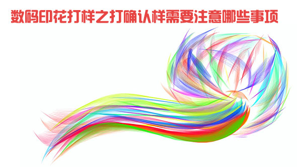 數(shù)碼印花打樣之打確認樣需要注意哪些事項